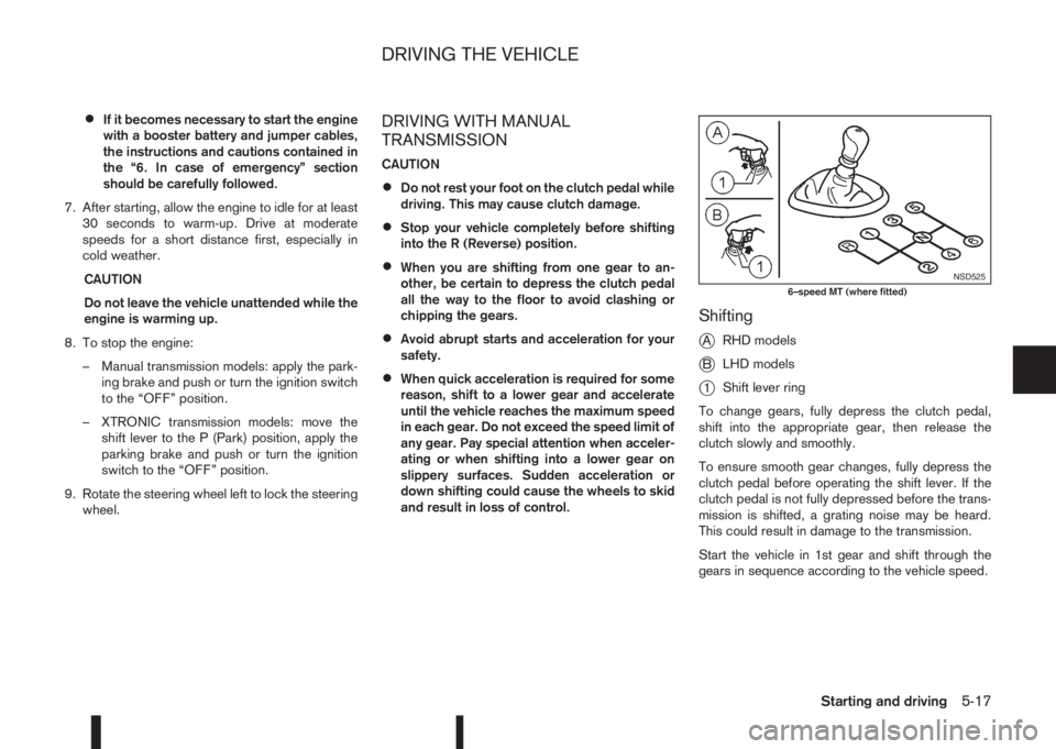 NISSAN QASHQAI 2015  Owner´s Manual •If it becomes necessary to start the engine
with a booster battery and jumper cables,
the instructions and cautions contained in
the “6. In case of emergency” section
should be carefully follow