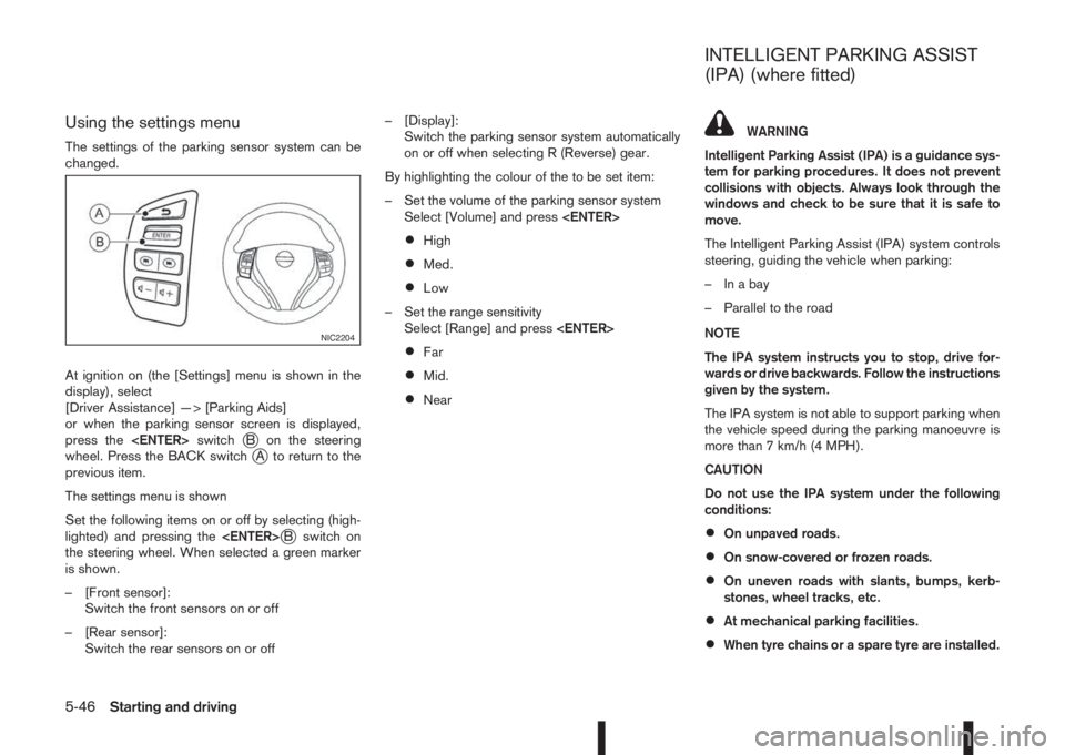 NISSAN QASHQAI 2015  Owner´s Manual Using the settings menu
The settings of the parking sensor system can be
changed.
At ignition on (the [Settings] menu is shown in the
display), select
[Driver Assistance] —> [Parking Aids]
or when t