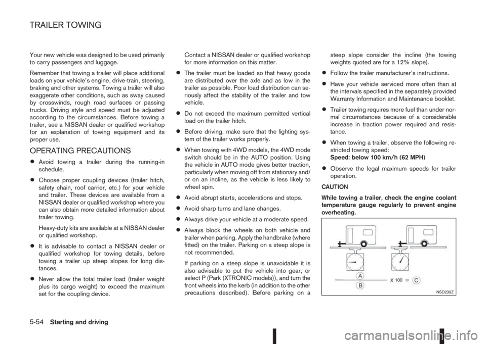 NISSAN QASHQAI 2015  Owner´s Manual Your new vehicle was designed to be used primarily
to carry passengers and luggage.
Remember that towing a trailer will place additional
loads on your vehicle’s engine, drive-train, steering,
brakin