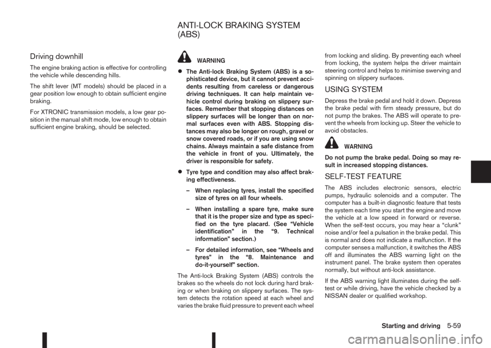 NISSAN QASHQAI 2015  Owner´s Manual Driving downhill
The engine braking action is effective for controlling
the vehicle while descending hills.
The shift lever (MT models) should be placed in a
gear position low enough to obtain suffici