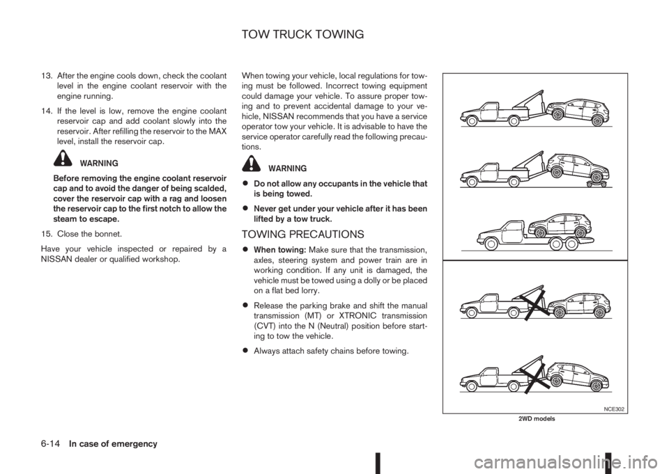 NISSAN QASHQAI 2015  Owner´s Manual 13. After the engine cools down, check the coolant
level in the engine coolant reservoir with the
engine running.
14. If the level is low, remove the engine coolant
reservoir cap and add coolant slowl