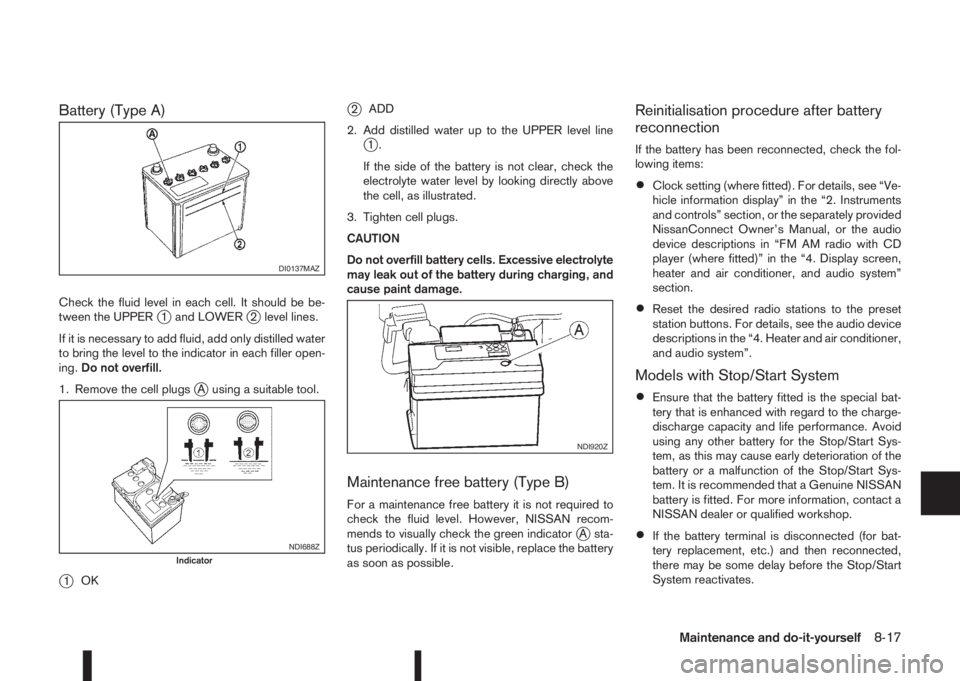 NISSAN QASHQAI 2015  Owner´s Manual Battery (Type A)
Check the fluid level in each cell. It should be be-
tween the UPPERj1 and LOWERj2 level lines.
If it is necessary to add fluid, add only distilled water
to bring the level to the ind