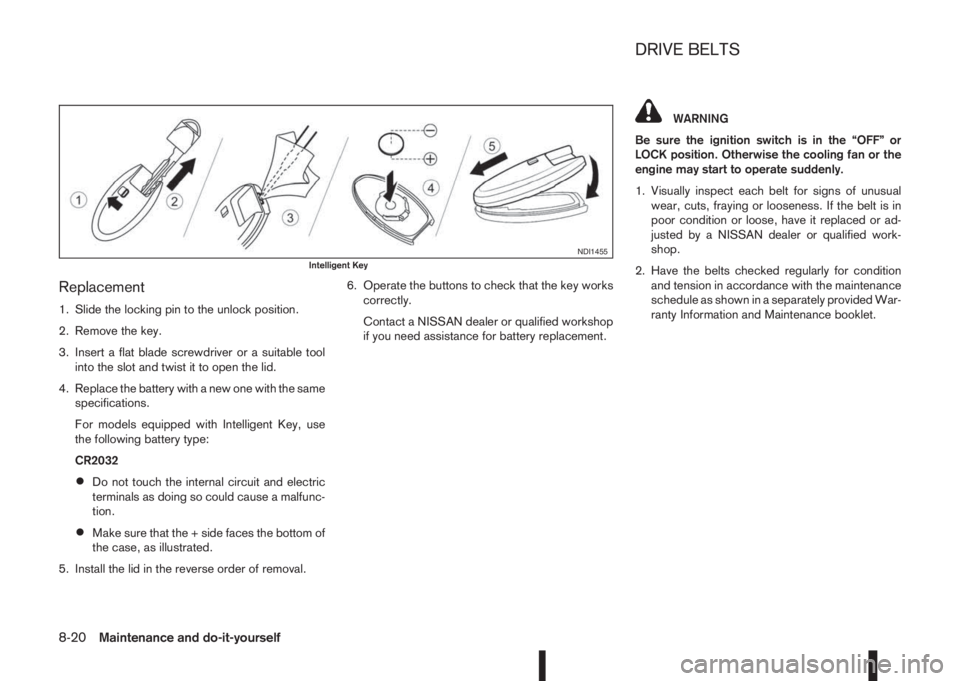 NISSAN QASHQAI 2015  Owner´s Manual Replacement
1. Slide the locking pin to the unlock position.
2. Remove the key.
3. Insert a flat blade screwdriver or a suitable tool
into the slot and twist it to open the lid.
4. Replace the battery