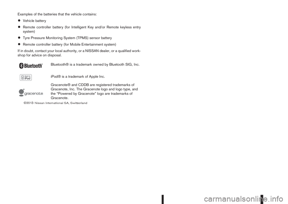 NISSAN QASHQAI 2015  Owner´s Manual Examples of the batteries that the vehicle contains:
•Vehicle battery
•Remote controller battery (for Intelligent Key and/or Remote keyless entry
system)
•Tyre Pressure Monitoring System (TPMS) 