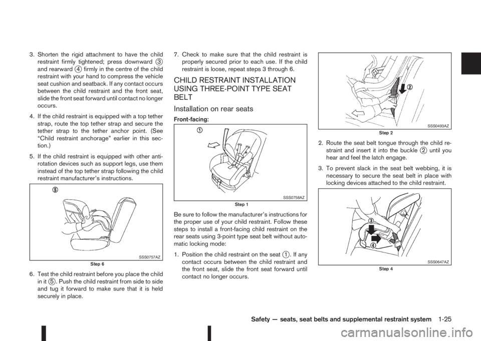 NISSAN QASHQAI 2015  Owner´s Manual 3. Shorten the rigid attachment to have the child
restraint firmly tightened; press downwardj3
and rearwardj4 firmly in the centre of the child
restraint with your hand to compress the vehicle
seat cu