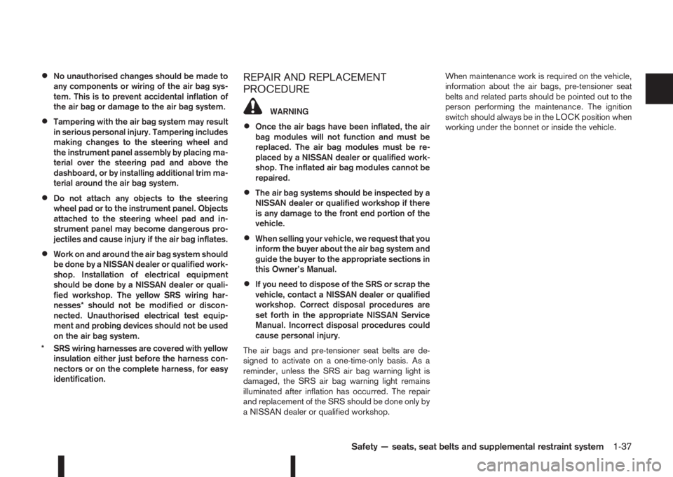 NISSAN QASHQAI 2015  Owner´s Manual •No unauthorised changes should be made to
any components or wiring of the air bag sys-
tem. This is to prevent accidental inflation of
the air bag or damage to the air bag system.
•Tampering with