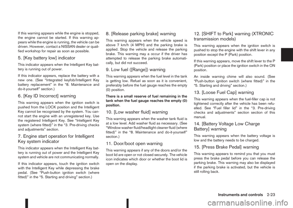 NISSAN QASHQAI 2015  Owner´s Manual If this warning appears while the engine is stopped,
the engine cannot be started. If this warning ap-
pears while the engine is running, the vehicle can be
driven. However, contact a NISSAN dealer or