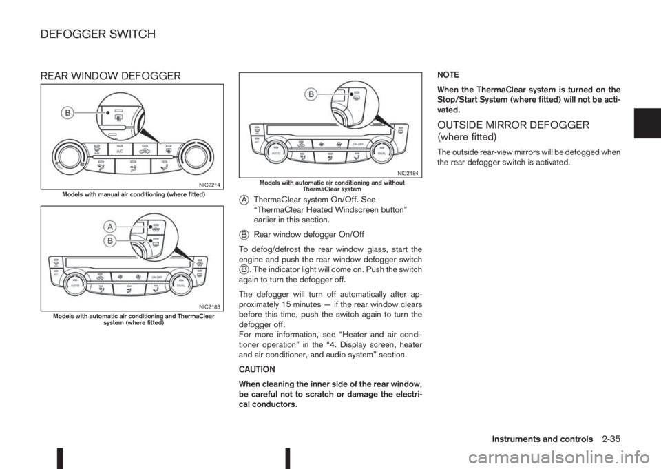 NISSAN QASHQAI 2015  Owner´s Manual REAR WINDOW DEFOGGER
j
AThermaClear system On/Off. See
“ThermaClear Heated Windscreen button”
earlier in this section.
jBRear window defogger On/Off
To defog/defrost the rear window glass, start t