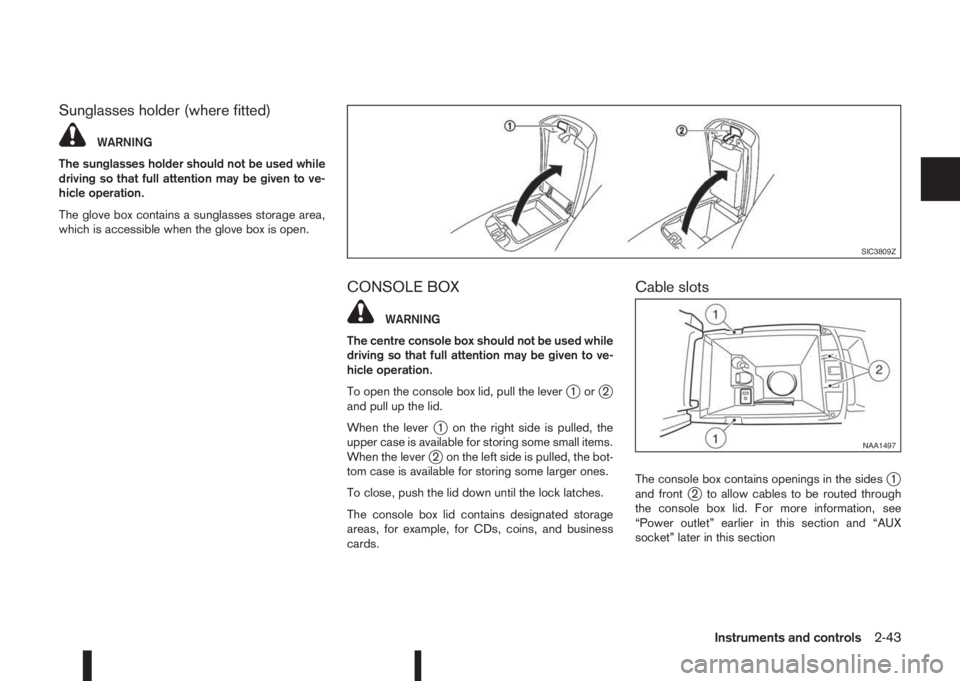 NISSAN QASHQAI 2014  Owner´s Manual Sunglasses holder (where fitted)
WARNING
The sunglasses holder should not be used while
driving so that full attention may be given to ve-
hicle operation.
The glove box contains a sunglasses storage 