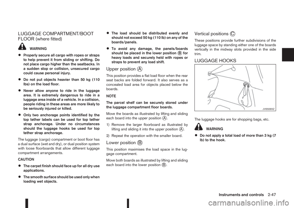 NISSAN QASHQAI 2014  Owner´s Manual LUGGAGE COMPARTMENT/BOOT
FLOOR (where fitted)
WARNING
•Properly secure all cargo with ropes or straps
to help prevent it from sliding or shifting. Do
not place cargo higher than the seatbacks. In
a 