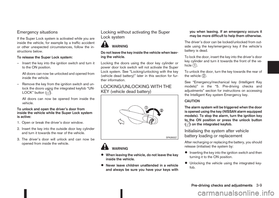 NISSAN QASHQAI 2014 Owner´s Manual Emergency situations
If the Super Lock system is activated while you are
inside the vehicle, for example by a traffic accident
or other unexpected circumstances, follow the in-
structions below.
To re NISSAN QASHQAI 2014 Owner´s Manual Emergency situations
If the Super Lock system is activated while you are
inside the vehicle, for example by a traffic accident
or other unexpected circumstances, follow the in-
structions below.
To re