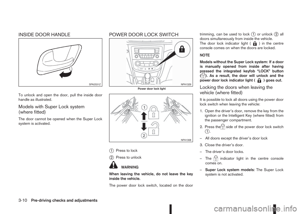 NISSAN QASHQAI 2014  Owner´s Manual INSIDE DOOR HANDLE
To unlock and open the door, pull the inside door
handle as illustrated.
Models with Super Lock system
(where fitted)
The door cannot be opened when the Super Lock
system is activat