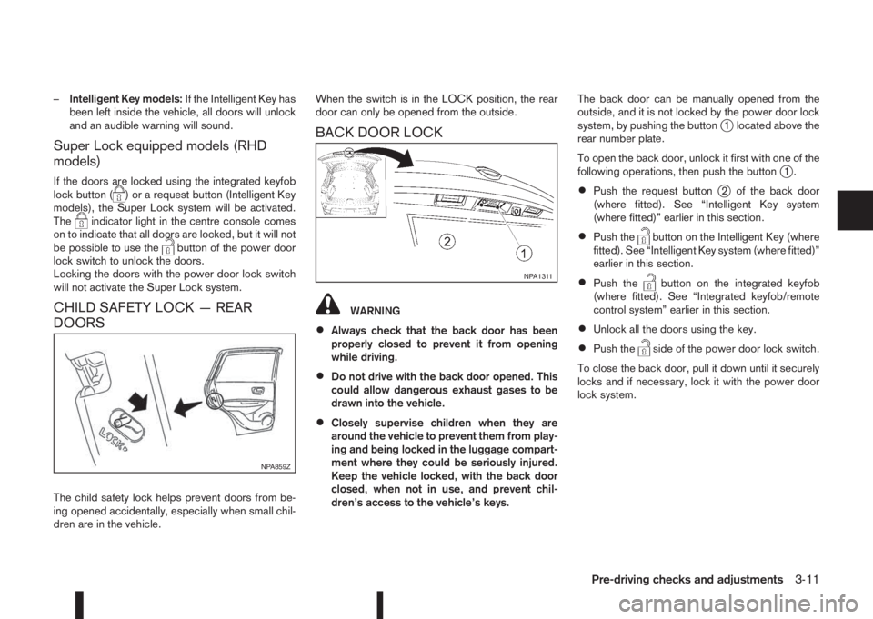 NISSAN QASHQAI 2014  Owner´s Manual –Intelligent Key models:If the Intelligent Key has
been left inside the vehicle, all doors will unlock
and an audible warning will sound.
Super Lock equipped models (RHD
models)
If the doors are loc