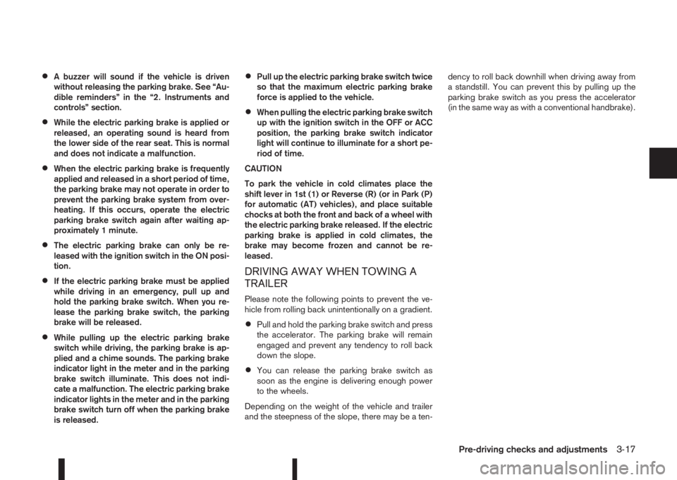 NISSAN QASHQAI 2014  Owner´s Manual •A buzzer will sound if the vehicle is driven
without releasing the parking brake. See “Au-
dible reminders” in the “2. Instruments and
controls” section.
•While the electric parking brake