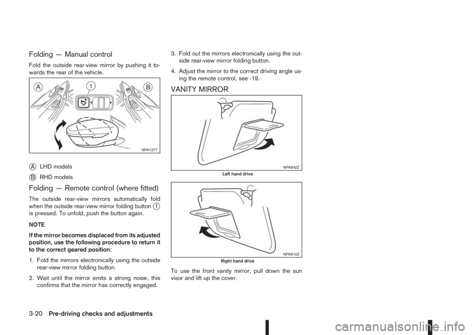 NISSAN QASHQAI 2014  Owner´s Manual Folding — Manual control
Fold the outside rear-view mirror by pushing it to-
wards the rear of the vehicle.
jALHD models
jBRHD models
Folding — Remote control (where fitted)
The outside rear-view 