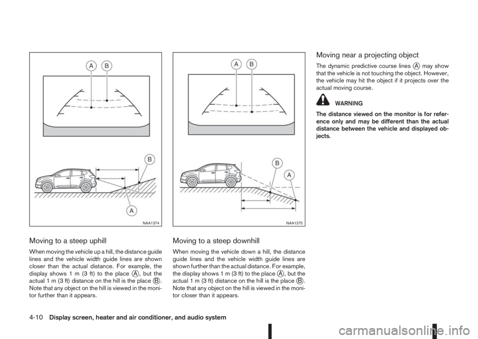 NISSAN QASHQAI 2014 Owner´s Manual Moving to a steep uphill
When moving the vehicle up a hill, the distance guide
lines and the vehicle width guide lines are shown
closer than the actual distance. For example, the
display shows1m(3ft)t NISSAN QASHQAI 2014 Owner´s Manual Moving to a steep uphill
When moving the vehicle up a hill, the distance guide
lines and the vehicle width guide lines are shown
closer than the actual distance. For example, the
display shows1m(3ft)t