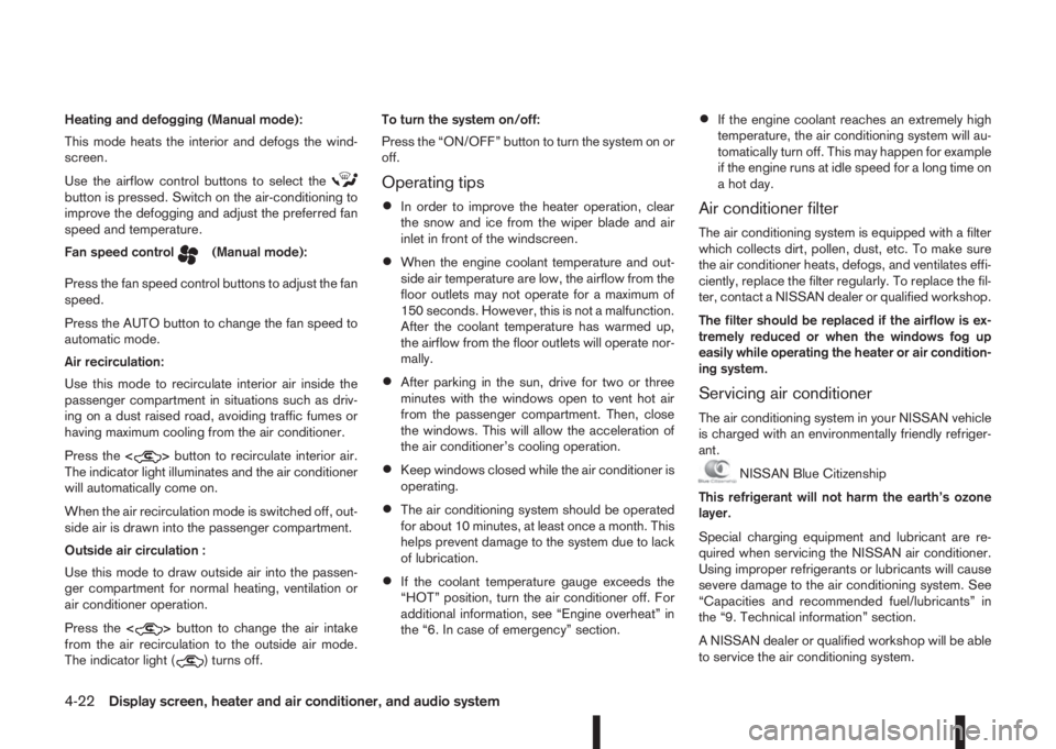 NISSAN QASHQAI 2014  Owner´s Manual Heating and defogging (Manual mode):
This mode heats the interior and defogs the wind-
screen.
Use the airflow control buttons to select the
button is pressed. Switch on the air-conditioning to
improv