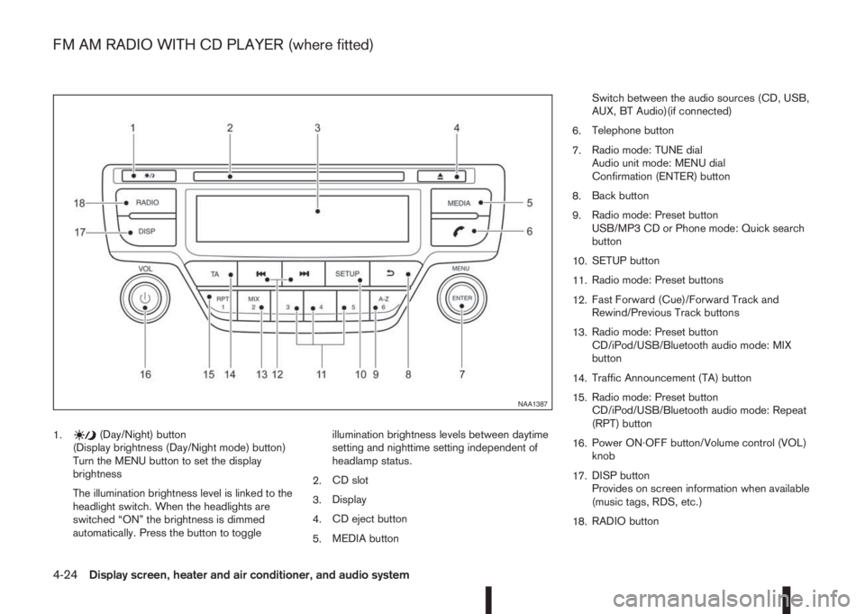 NISSAN QASHQAI 2014  Owner´s Manual 1.(Day/Night) button
(Display brightness (Day/Night mode) button)
Turn the MENU button to set the display
brightness
The illumination brightness level is linked to the
headlight switch. When the headl