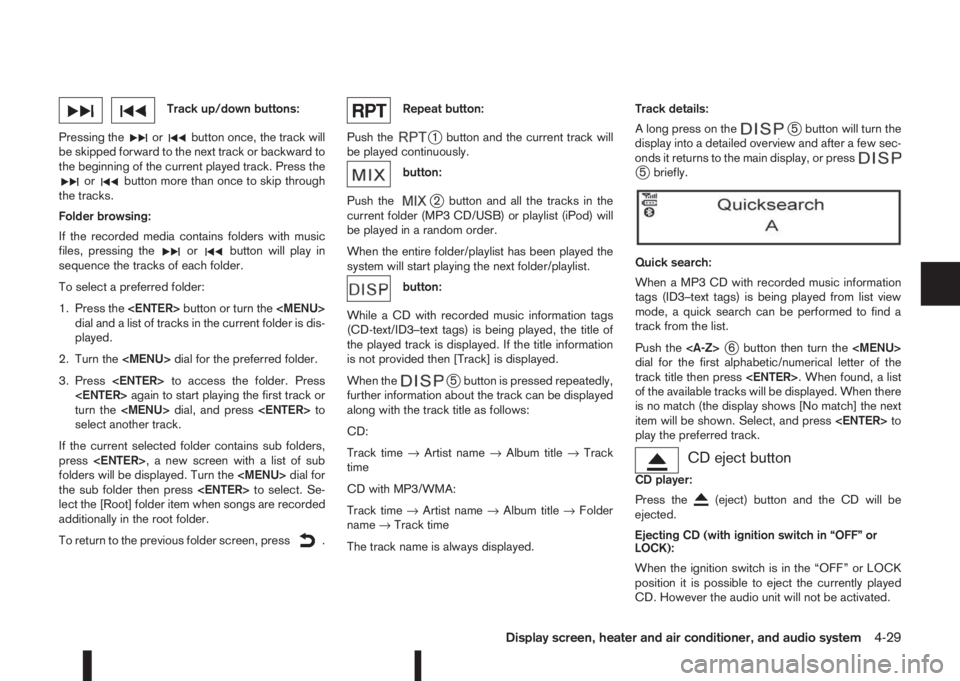 NISSAN QASHQAI 2014  Owner´s Manual Track up/down buttons:
Pressing the
orbutton once, the track will
be skipped forward to the next track or backward to
the beginning of the current played track. Press the
orbutton more than once to sk
