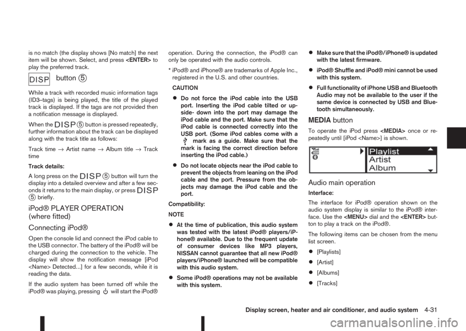 NISSAN QASHQAI 2014  Owner´s Manual is no match (the display shows [No match] the next
item will be shown. Select, and press<ENTER>to
play the preferred track.
buttonj5
While a track with recorded music information tags
(ID3–tags) is 