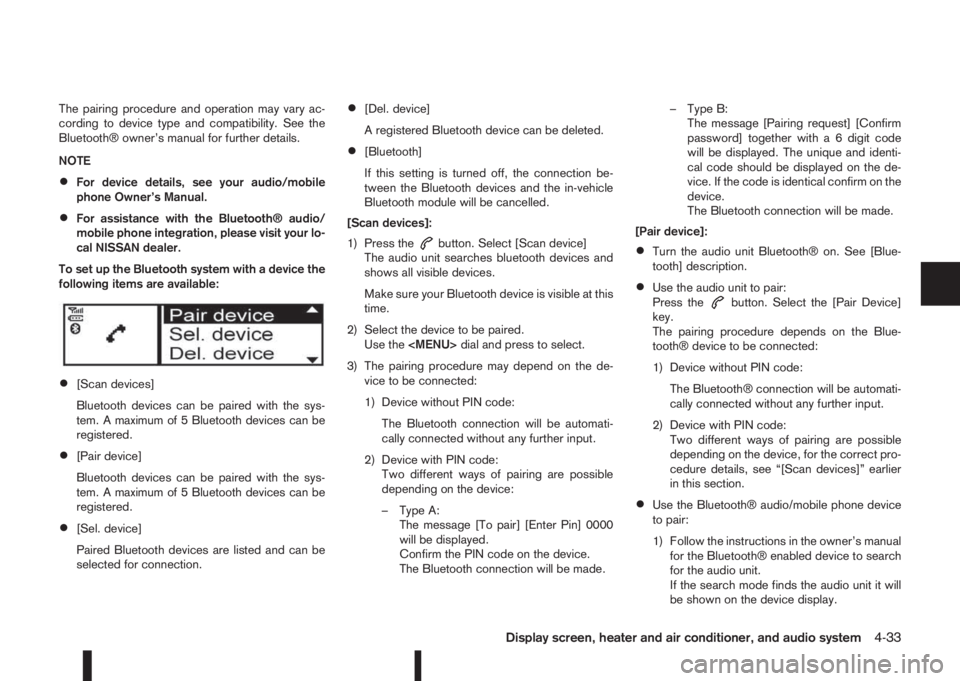 NISSAN QASHQAI 2014  Owner´s Manual The pairing procedure and operation may vary ac-
cording to device type and compatibility. See the
Bluetooth® owner’s manual for further details.
NOTE
•For device details, see your audio/mobile
p