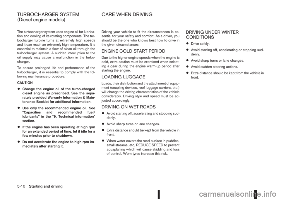 NISSAN QASHQAI 2014  Owner´s Manual The turbocharger system uses engine oil for lubrica-
tion and cooling of its rotating components. The tur-
bocharger turbine turns at extremely high speeds
and it can reach an extremely high temperatu