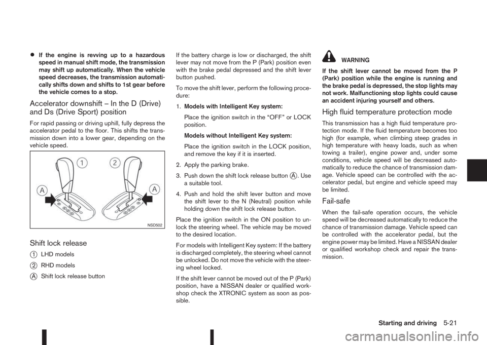 NISSAN QASHQAI 2014  Owner´s Manual •If the engine is revving up to a hazardous
speed in manual shift mode, the transmission
may shift up automatically. When the vehicle
speed decreases, the transmission automati-
cally shifts down an