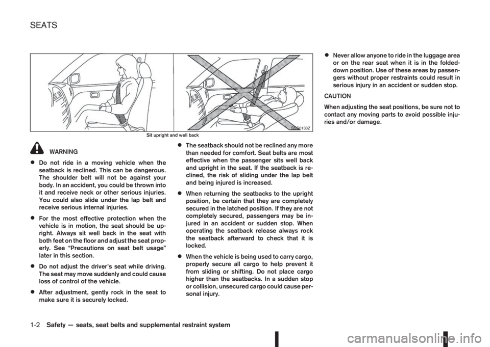 NISSAN QASHQAI 2014  Owner´s Manual WARNING
•Do not ride in a moving vehicle when the
seatback is reclined. This can be dangerous.
The shoulder belt will not be against your
body. In an accident, you could be thrown into
it and receiv