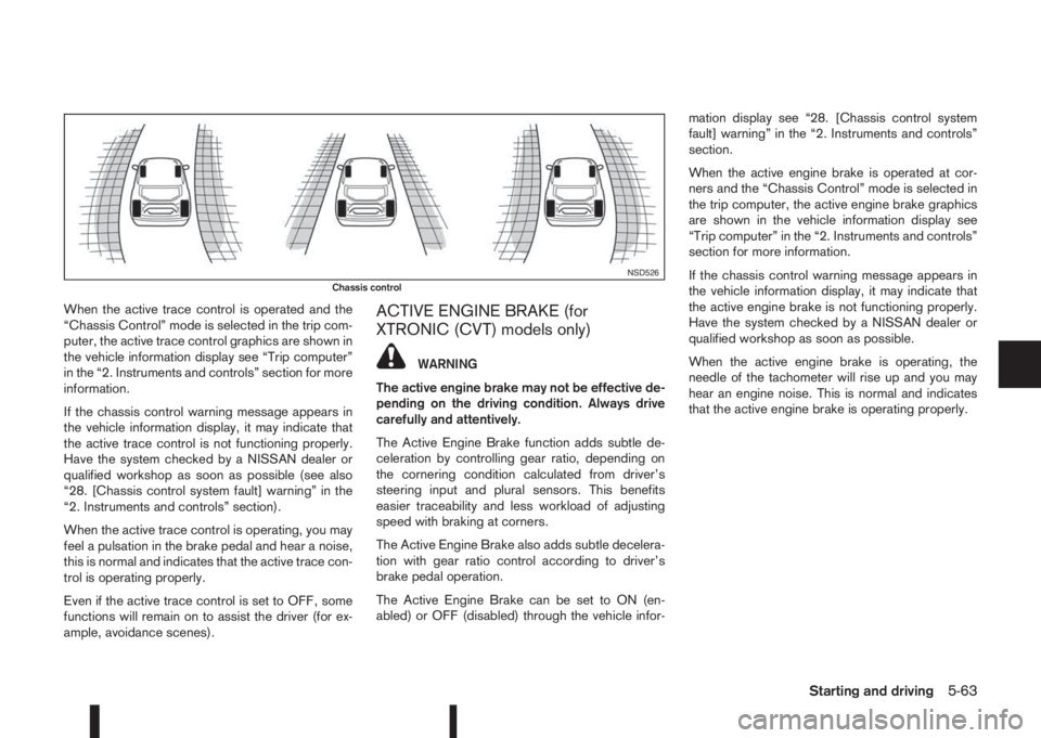 NISSAN QASHQAI 2014  Owner´s Manual When the active trace control is operated and the
“Chassis Control” mode is selected in the trip com-
puter, the active trace control graphics are shown in
the vehicle information display see “T