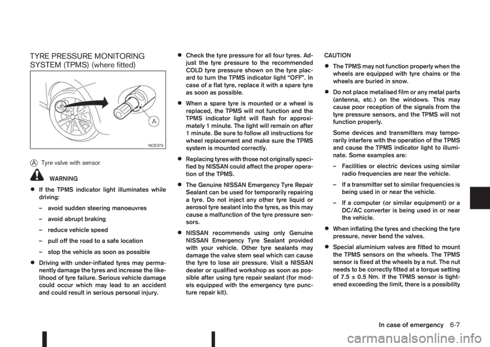 NISSAN QASHQAI 2014  Owner´s Manual TYRE PRESSURE MONITORING
SYSTEM (TPMS) (where fitted)
j
ATyre valve with sensor
WARNING
•If the TPMS indicator light illuminates while
driving:
– avoid sudden steering manoeuvres
– avoid abrupt 