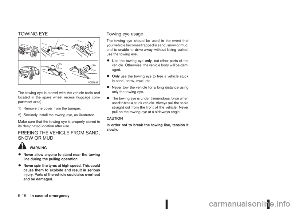 NISSAN QASHQAI 2014  Owner´s Manual TOWING EYE
The towing eye is stored with the vehicle tools and
located in the spare wheel recess (luggage com-
partment area).
1) Remove the cover from the bumper.
2) Securely install the towing eye, 