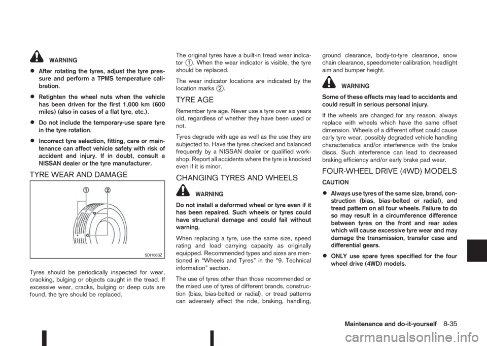 NISSAN QASHQAI 2014  Owner´s Manual WARNING
•After rotating the tyres, adjust the tyre pres-
sure and perform a TPMS temperature cali-
bration.
•Retighten the wheel nuts when the vehicle
has been driven for the first 1,000 km (600
m