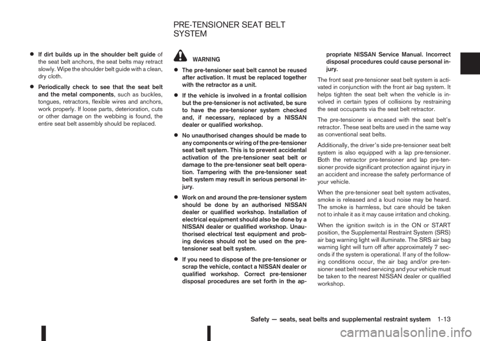NISSAN QASHQAI 2014  Owner´s Manual •If dirt builds up in the shoulder belt guideof
the seat belt anchors, the seat belts may retract
slowly. Wipe the shoulder belt guide with a clean,
dry cloth.
•Periodically check to see that the 