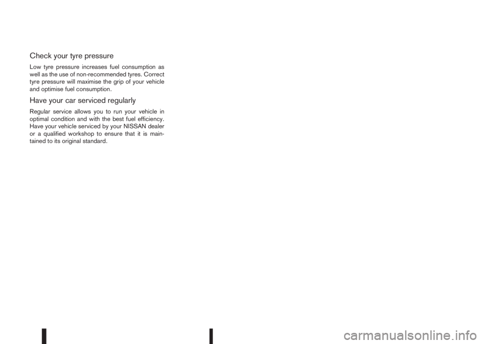 NISSAN QASHQAI 2014  Owner´s Manual Check your tyre pressure
Low tyre pressure increases fuel consumption as
well as the use of non-recommended tyres. Correct
tyre pressure will maximise the grip of your vehicle
and optimise fuel consum