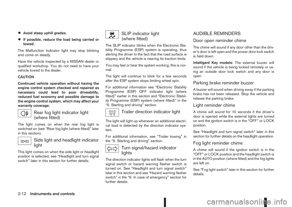 NISSAN QASHQAI 2014  Owner´s Manual •Avoid steep uphill grades.
•If possible, reduce the load being carried or
towed.
The Malfunction Indicator light may stop blinking
and come on steady.
Have the vehicle inspected by a NISSAN deale
