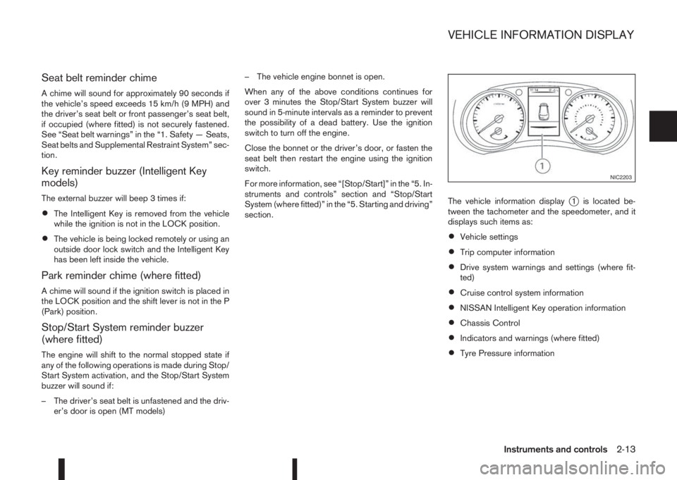 NISSAN QASHQAI 2014  Owner´s Manual Seat belt reminder chime
A chime will sound for approximately 90 seconds if
the vehicle’s speed exceeds 15 km/h (9 MPH) and
the driver’s seat belt or front passenger’s seat belt,
if occupied (wh