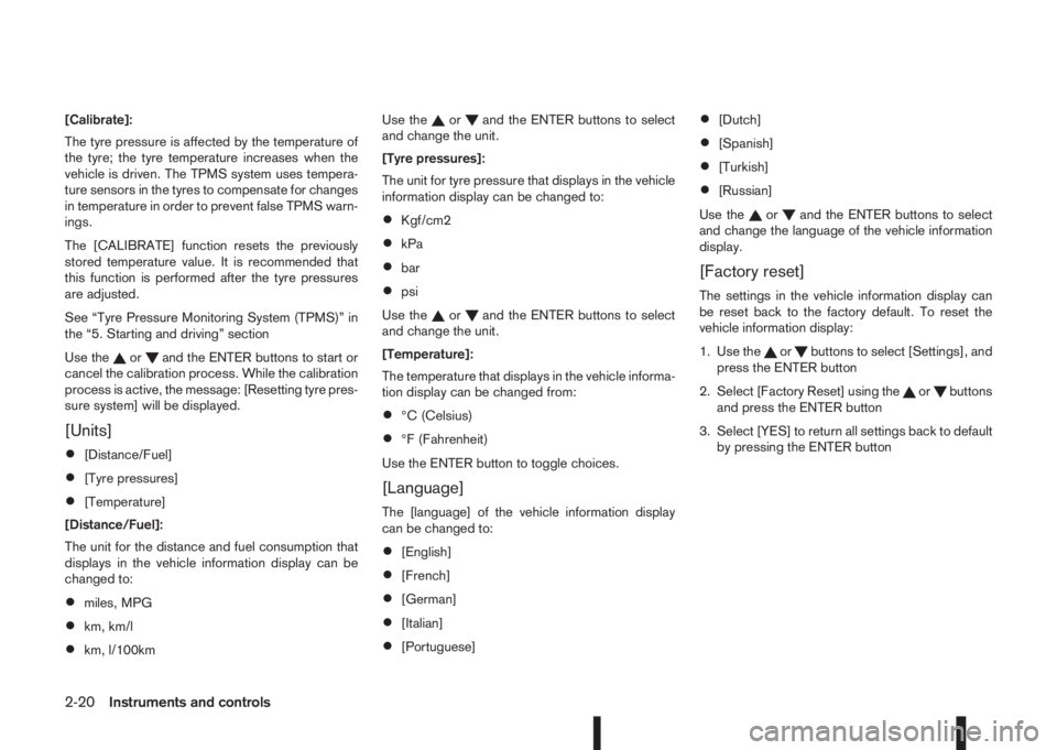 NISSAN QASHQAI 2014  Owner´s Manual [Calibrate]:
The tyre pressure is affected by the temperature of
the tyre; the tyre temperature increases when the
vehicle is driven. The TPMS system uses tempera-
ture sensors in the tyres to compens