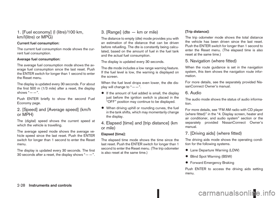 NISSAN QASHQAI 2014  Owner´s Manual 1. [Fuel economy] (l (litre)/100 km,
km/l(litre) or MPG)
Current fuel consumption:
The current fuel consumption mode shows the cur-
rent fuel consumption.
Average fuel consumption:
The average fuel co