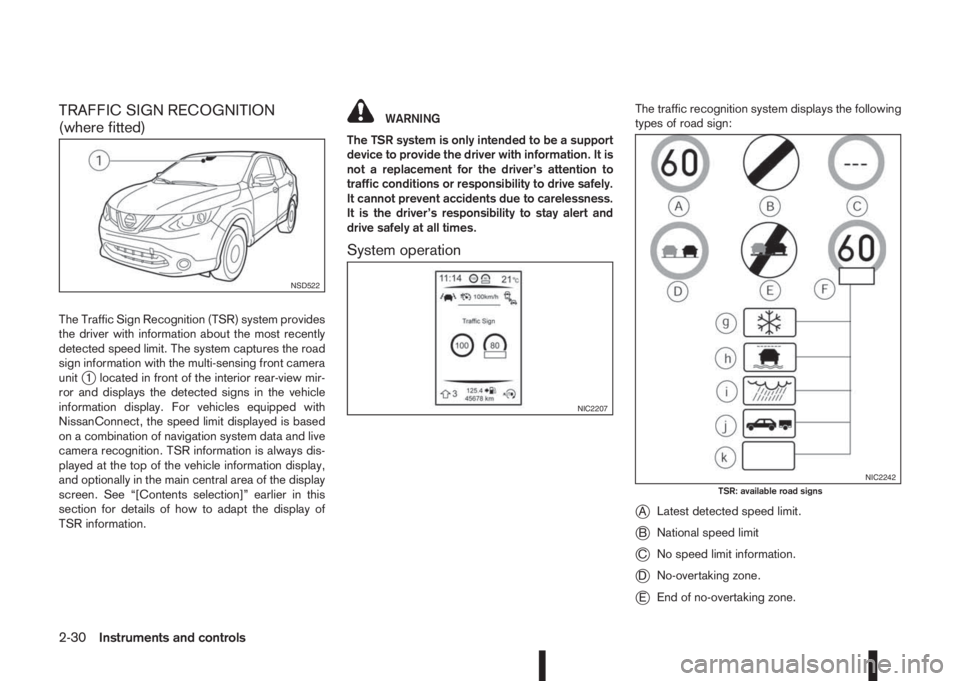 NISSAN QASHQAI 2014  Owner´s Manual TRAFFIC SIGN RECOGNITION
(where fitted)
The Traffic Sign Recognition (TSR) system provides
the driver with information about the most recently
detected speed limit. The system captures the road
sign i