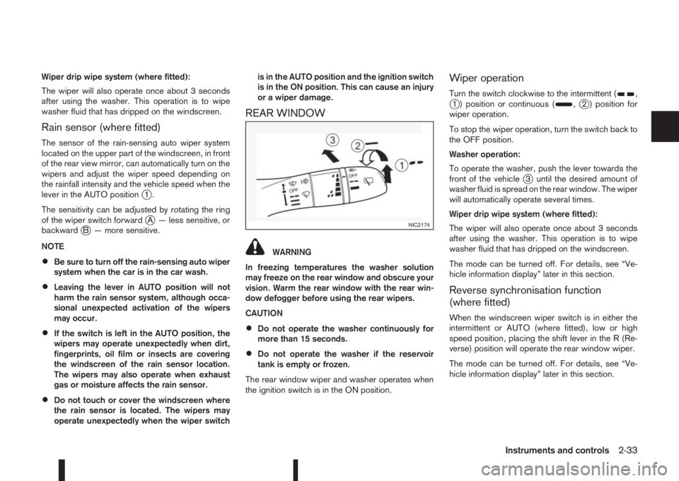 NISSAN QASHQAI 2014  Owner´s Manual Wiper drip wipe system (where fitted):
The wiper will also operate once about 3 seconds
after using the washer. This operation is to wipe
washer fluid that has dripped on the windscreen.
Rain sensor (
