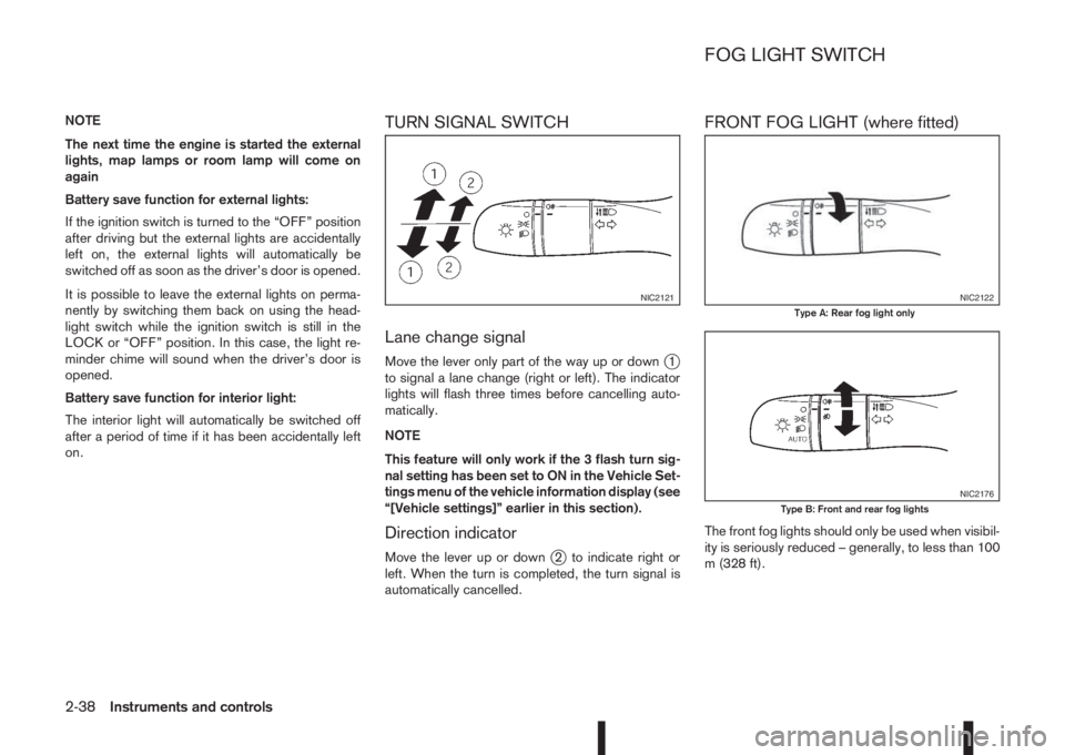 NISSAN QASHQAI 2014  Owner´s Manual NOTE
The next time the engine is started the external
lights, map lamps or room lamp will come on
again
Battery save function for external lights:
If the ignition switch is turned to the “OFF” pos
