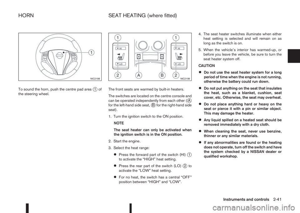 NISSAN QASHQAI 2014  Owner´s Manual To sound the horn, push the centre pad areaj1of
the steering wheel.The front seats are warmed by built-in heaters.
The switches are located on the centre console and
can be operated independently from