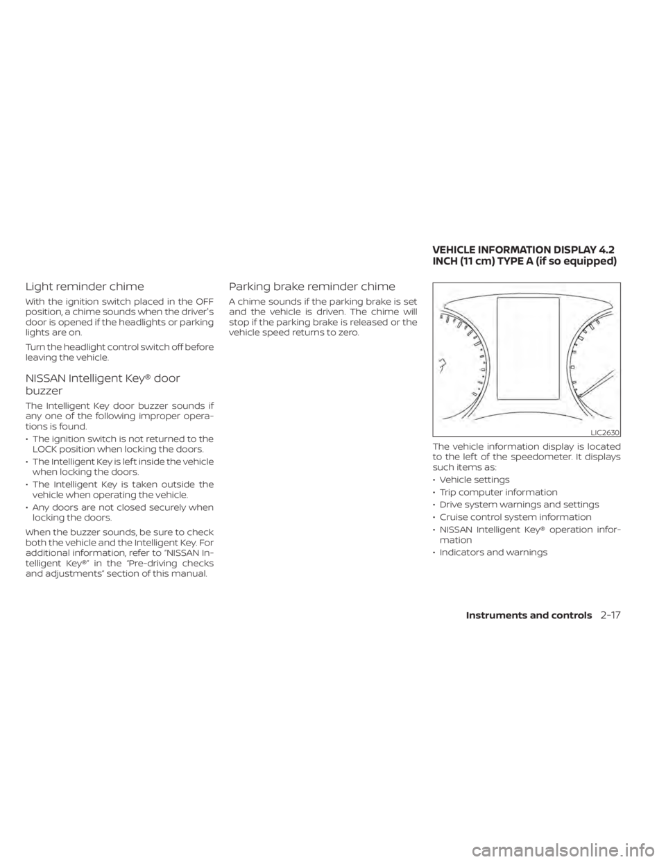 NISSAN SENTRA 2020  Owner´s Manual Light reminder chime
With the ignition switch placed in the OFF
position, a chime sounds when the driver's
door is opened if the headlights or parking
lights are on.
Turn the headlight control swi