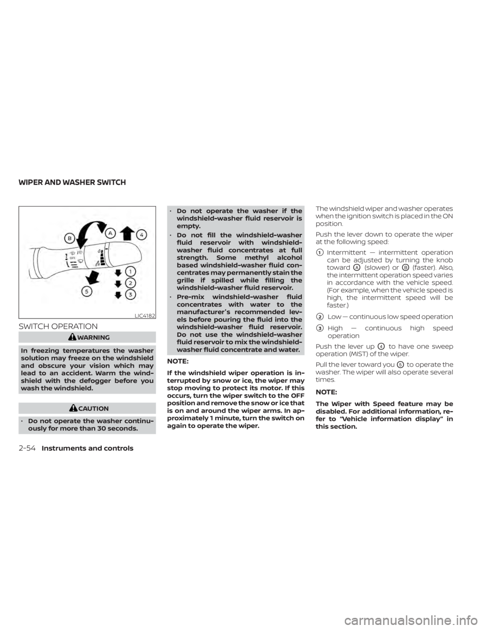 NISSAN SENTRA 2020  Owner´s Manual SWITCH OPERATION
WARNING
In freezing temperatures the washer
solution may freeze on the windshield
and obscure your vision which may
lead to an accident. Warm the wind-
shield with the defogger before