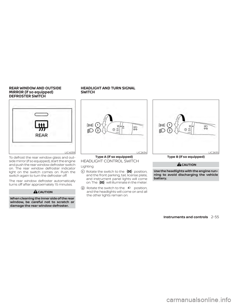 NISSAN SENTRA 2020  Owner´s Manual To defrost the rear window glass and out-
side mirror (if so equipped), start the engine
and push the rear window defroster switch
on. The rear window defroster indicator
light on the switch comes on.