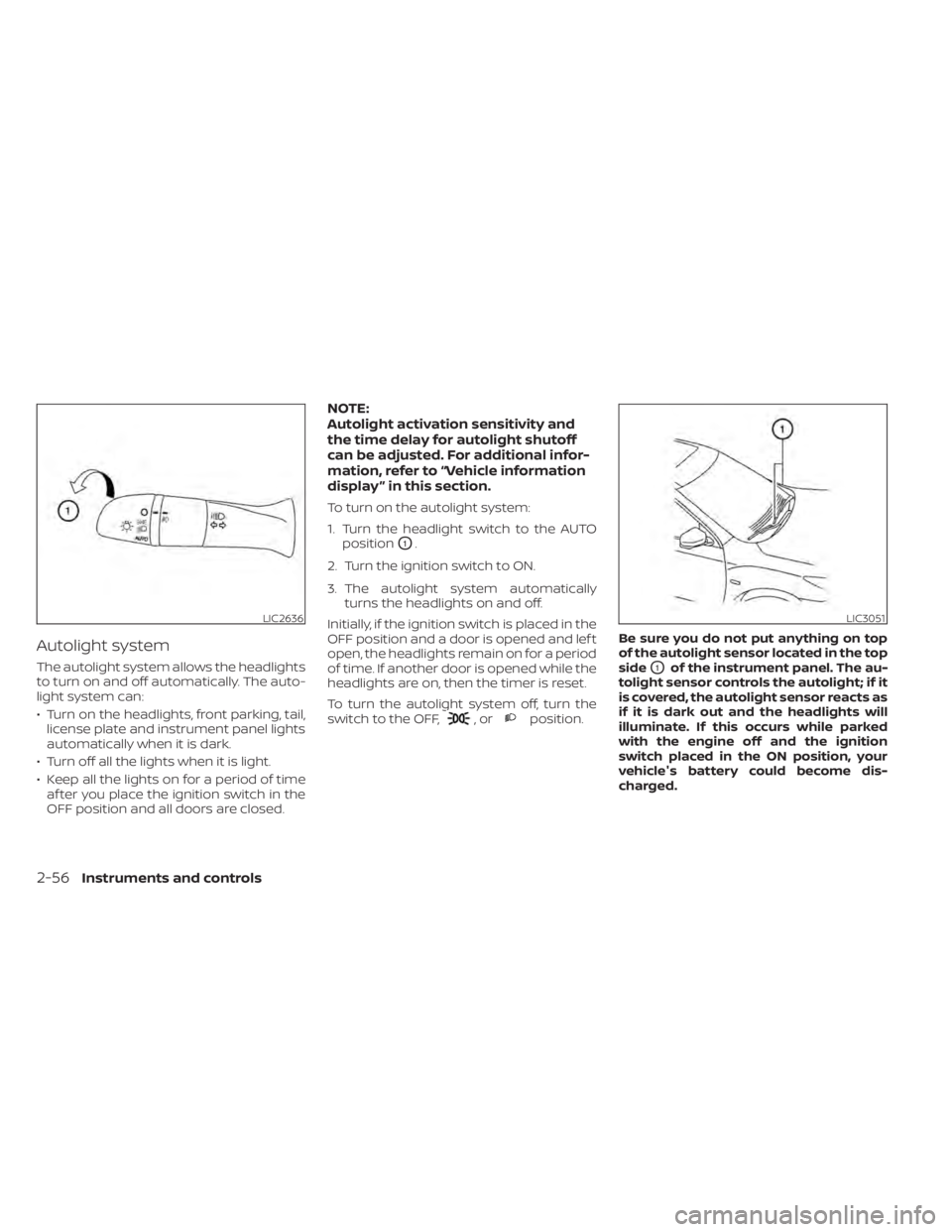 NISSAN SENTRA 2020  Owner´s Manual Autolight system
The autolight system allows the headlights
to turn on and off automatically. The auto-
light system can:
• Turn on the headlights, front parking, tail,license plate and instrument p