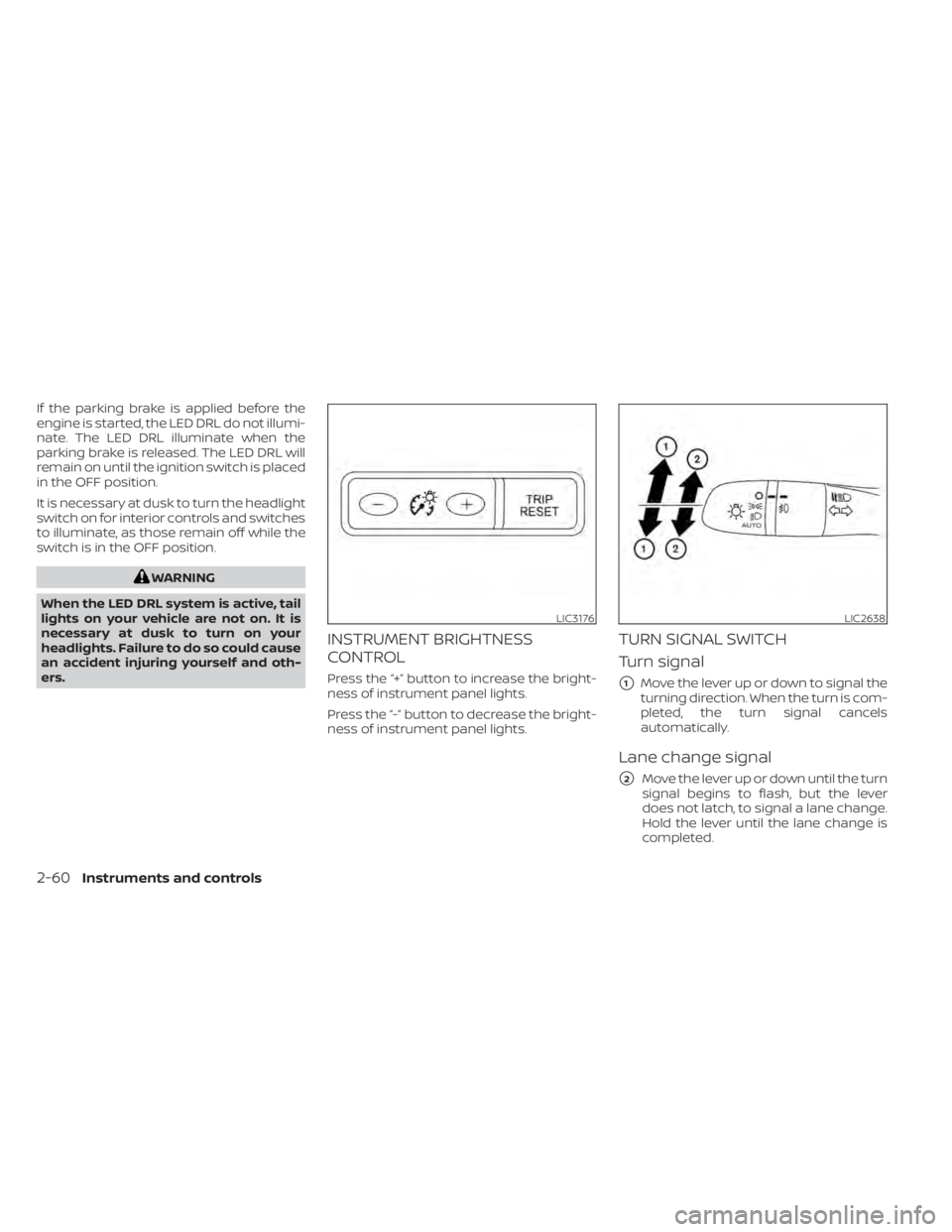 NISSAN SENTRA 2020  Owner´s Manual If the parking brake is applied before the
engine is started, the LED DRL do not illumi-
nate. The LED DRL illuminate when the
parking brake is released. The LED DRL will
remain on until the ignition 