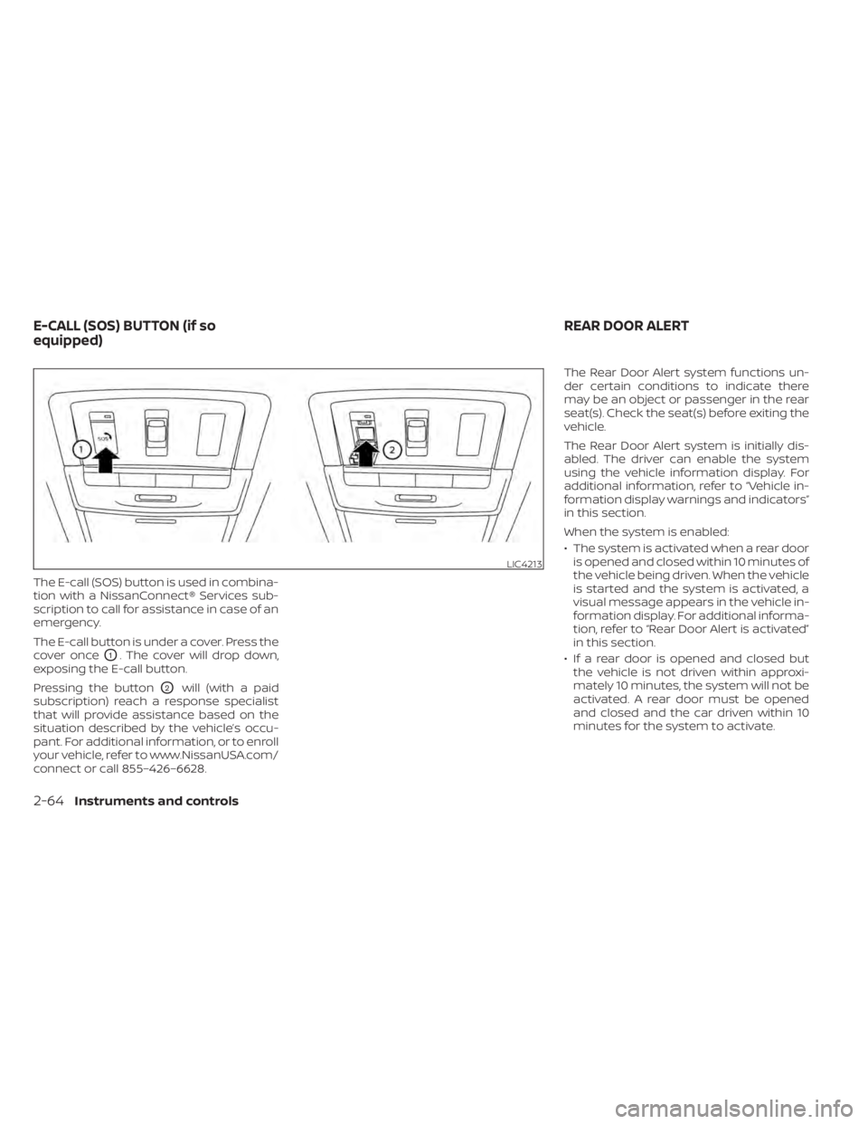 NISSAN SENTRA 2020  Owner´s Manual The E-call (SOS) button is used in combina-
tion with a NissanConnect® Services sub-
scription to call for assistance in case of an
emergency.
The E-call button is under a cover. Press the
cover once