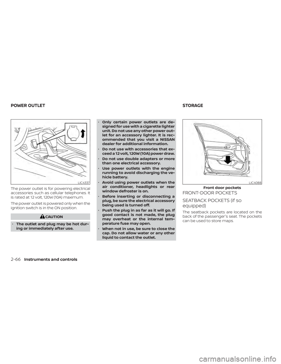 NISSAN SENTRA 2020  Owner´s Manual The power outlet is for powering electrical
accessories such as cellular telephones. It
is rated at 12 volt, 120W (10A) maximum.
The power outlet is powered only when the
ignition switch is in the ON 