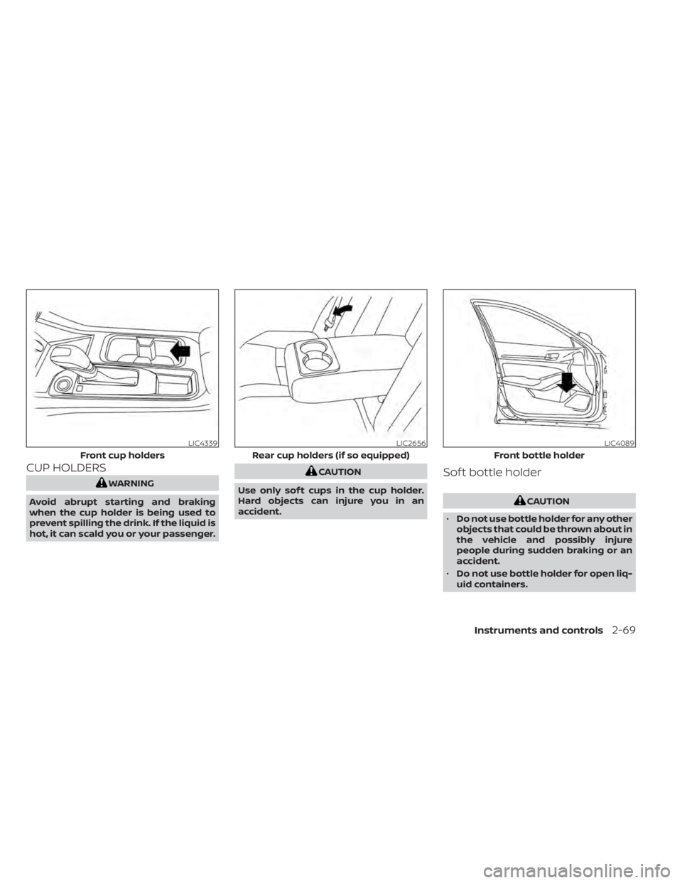 NISSAN SENTRA 2020  Owner´s Manual CUP HOLDERS
WARNING
Avoid abrupt starting and braking
when the cup holder is being used to
prevent spilling the drink. If the liquid is
hot, it can scald you or your passenger.
CAUTION
Use only sof t 